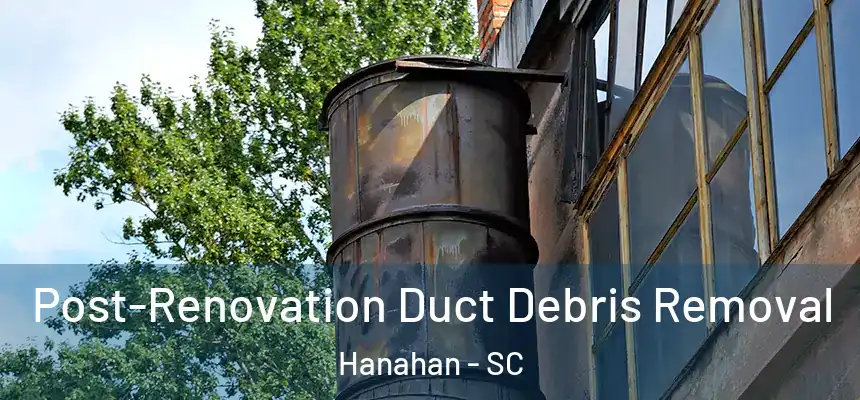  Post-Renovation Duct Debris Removal Hanahan - SC